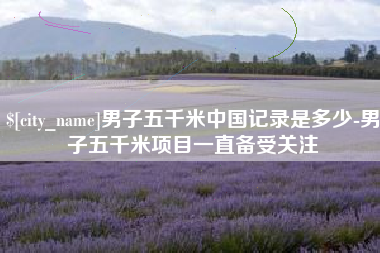 沛县男子五千米中国记录是多少-男子五千米项目一直备受关注