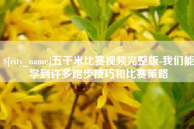 沛县五千米比赛视频完整版-我们能学到许多跑步技巧和比赛策略