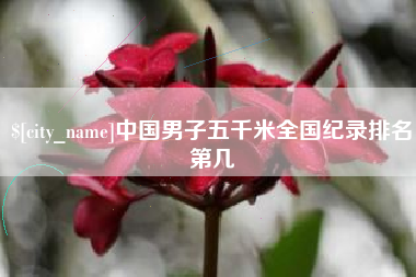 沛县中国男子五千米全国纪录排名第几
