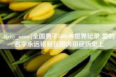 沛县全国男子5000米世界纪录-他的名字永远铭刻在国内田径历史上