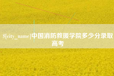 沛县中国消防救援学院多少分录取高考