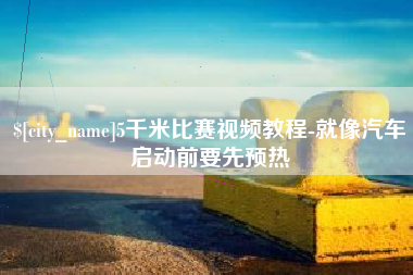 沛县5千米比赛视频教程-就像汽车启动前要先预热