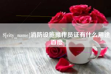 沛县消防设施操作员证有什么用途百度