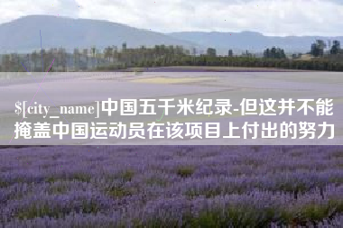 沛县中国五千米纪录-但这并不能掩盖中国运动员在该项目上付出的努力