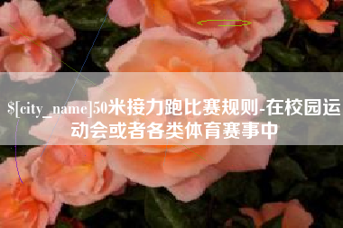 沛县50米接力跑比赛规则-在校园运动会或者各类体育赛事中