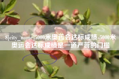 沛县5000米奥运会达标成绩-5000米奥运会达标成绩是一道严苛的门槛