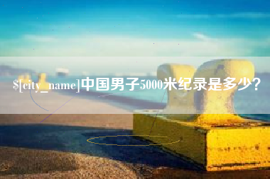 沛县中国男子5000米纪录是多少？
