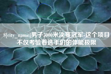 沛县男子5000米决赛冠军-这个项目不仅考验着选手们的体能极限