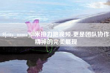 沛县50米接力跑视频-更是团队协作精神的完美展现