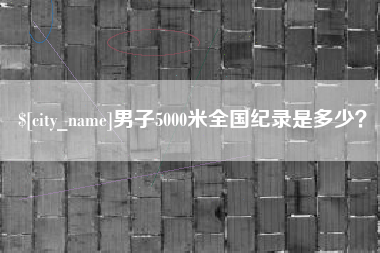 沛县男子5000米全国纪录是多少？