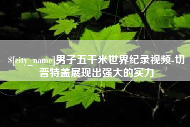 沛县男子五千米世界纪录视频-切普特盖展现出强大的实力
