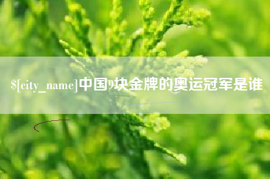 沛县中国9块金牌的奥运冠军是谁