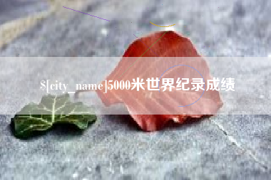 沛县5000米世界纪录成绩
