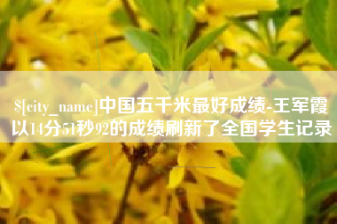 沛县中国五千米最好成绩-王军霞以14分51秒92的成绩刷新了全国学生记录