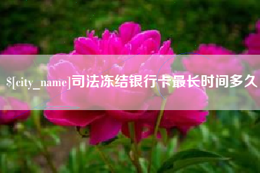 沛县司法冻结银行卡最长时间多久