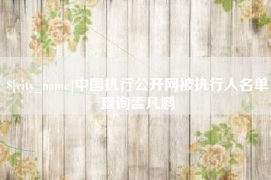 沛县中国执行公开网被执行人名单查询孟凡鹏