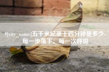 沛县五千米纪录十四分钟是多少-每一步落下、每一次呼吸