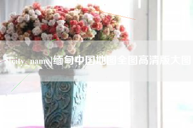 沛县缅甸中国地图全图高清版大图