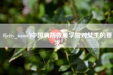 沛县中国消防救援学院对女生的要求