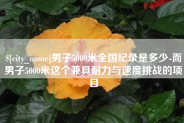 沛县男子5000米全国纪录是多少-而男子5000米这个兼具耐力与速度挑战的项目