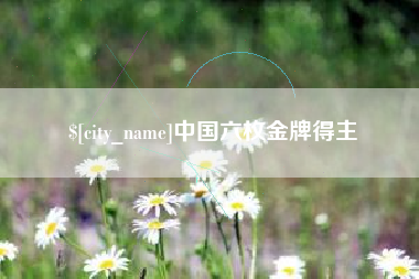 沛县中国六枚金牌得主