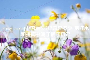 沛县中国5000米纪录是多少-用汗水和拼搏书写了属于自己