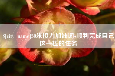 沛县50米接力加油词-顺利完成自己这一棒的任务