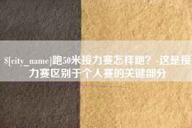 沛县跑50米接力赛怎样跑？-这是接力赛区别于个人赛的关键部分