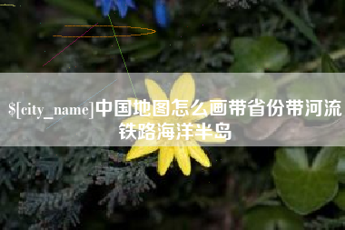 沛县中国地图怎么画带省份带河流铁路海洋半岛
