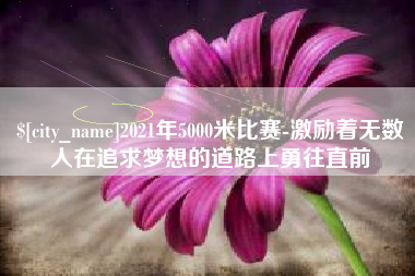 沛县2021年5000米比赛-激励着无数人在追求梦想的道路上勇往直前