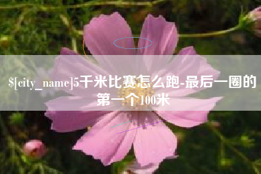 沛县5千米比赛怎么跑-最后一圈的第一个100米