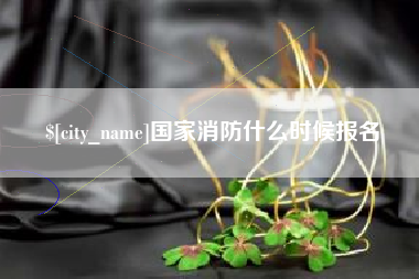 沛县国家消防什么时候报名
