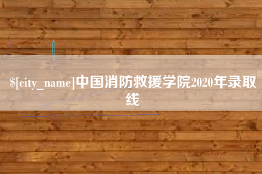 沛县中国消防救援学院2020年录取线