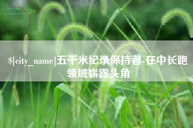 沛县五千米纪录保持者-在中长跑领域崭露头角