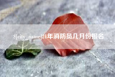 沛县21年消防员几月份报名
