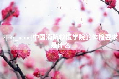 沛县中国消防救援学院的体检要求是什么
