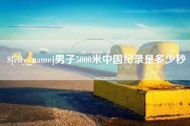沛县男子5000米中国纪录是多少秒