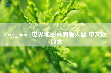 沛县世界地图高清版大图 中文版 放大