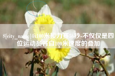 沛县4x100米接力赛56秒-不仅仅是四位运动员各自100米速度的叠加