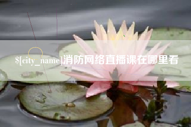 沛县消防网络直播课在哪里看