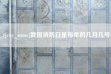 沛县我国消防日是每年的几月几号
