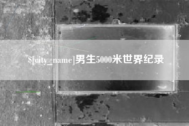沛县男生5000米世界纪录